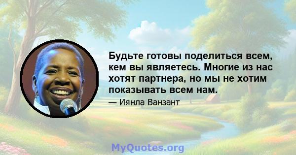 Будьте готовы поделиться всем, кем вы являетесь. Многие из нас хотят партнера, но мы не хотим показывать всем нам.