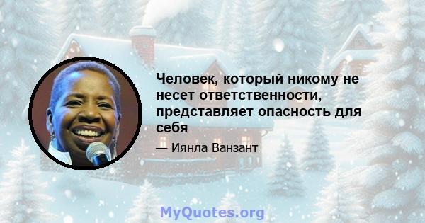 Человек, который никому не несет ответственности, представляет опасность для себя