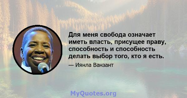 Для меня свобода означает иметь власть, присущее праву, способность и способность делать выбор того, кто я есть.