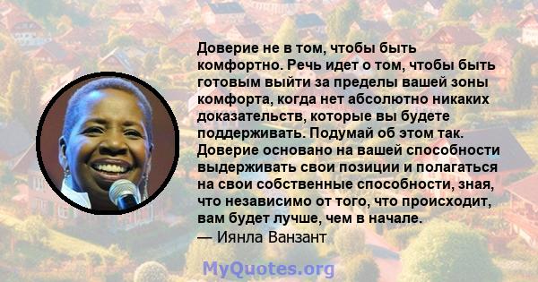 Доверие не в том, чтобы быть комфортно. Речь идет о том, чтобы быть готовым выйти за пределы вашей зоны комфорта, когда нет абсолютно никаких доказательств, которые вы будете поддерживать. Подумай об этом так. Доверие