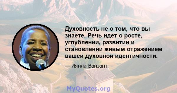 Духовность не о том, что вы знаете. Речь идет о росте, углублении, развитии и становлении живым отражением вашей духовной идентичности.