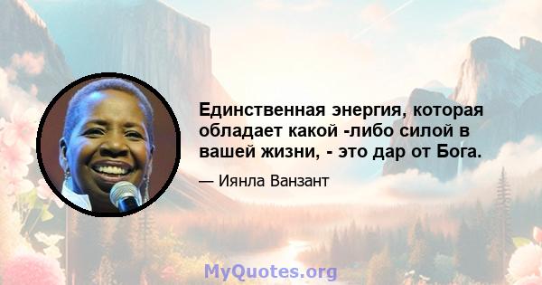 Единственная энергия, которая обладает какой -либо силой в вашей жизни, - это дар от Бога.