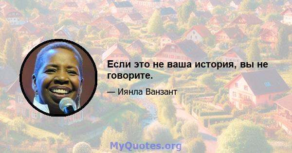 Если это не ваша история, вы не говорите.