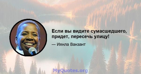 Если вы видите сумасшедшего, придет, пересечь улицу!