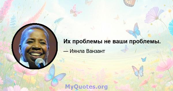 Их проблемы не ваши проблемы.