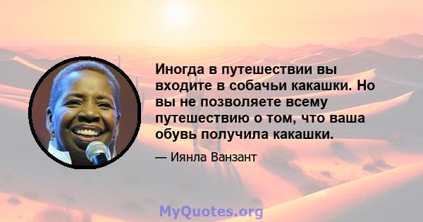 Иногда в путешествии вы входите в собачьи какашки. Но вы не позволяете всему путешествию о том, что ваша обувь получила какашки.