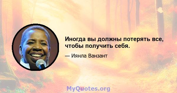 Иногда вы должны потерять все, чтобы получить себя.