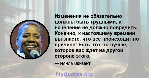 Изменения не обязательно должны быть трудными, а исцеление не должно повредить. Конечно, к настоящему времени вы знаете, что все происходит по причине! Есть что -то лучше, которое вас ждет на другой стороне этого.