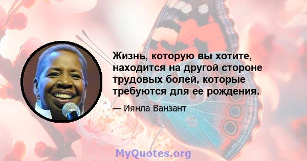 Жизнь, которую вы хотите, находится на другой стороне трудовых болей, которые требуются для ее рождения.