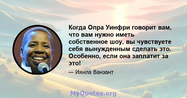 Когда Опра Уинфри говорит вам, что вам нужно иметь собственное шоу, вы чувствуете себя вынужденным сделать это. Особенно, если она заплатит за это!