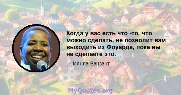 Когда у вас есть что -то, что можно сделать, не позволит вам выходить из Фоуарда, пока вы не сделаете это.