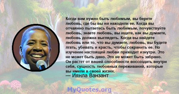 Когда вам нужно быть любимым, вы берете любовь, где бы вы ни находили ее. Когда вы отчаянно пытаетесь быть любимым, почувствуйте любовь, знаете любовь, вы ищете, как вы думаете, любовь должна выглядеть. Когда вы найдете 