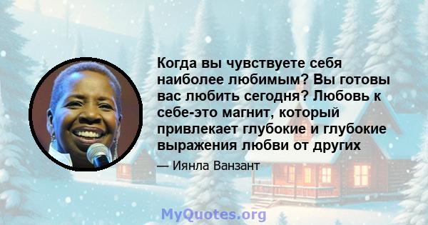 Когда вы чувствуете себя наиболее любимым? Вы готовы вас любить сегодня? Любовь к себе-это магнит, который привлекает глубокие и глубокие выражения любви от других