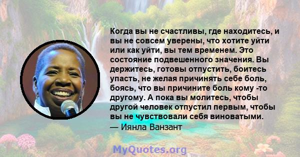 Когда вы не счастливы, где находитесь, и вы не совсем уверены, что хотите уйти или как уйти, вы тем временем. Это состояние подвешенного значения. Вы держитесь, готовы отпустить, боитесь упасть, не желая причинять себе