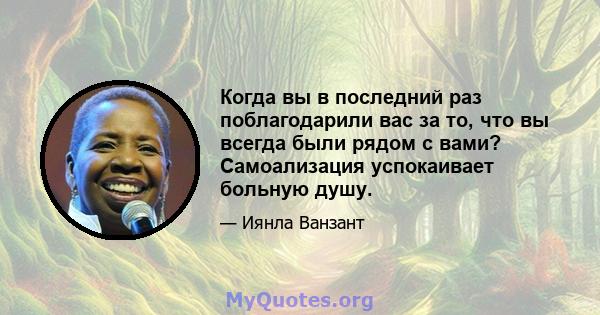 Когда вы в последний раз поблагодарили вас за то, что вы всегда были рядом с вами? Самоализация успокаивает больную душу.