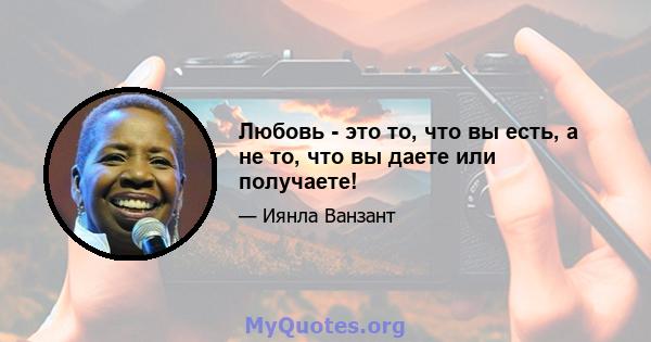 Любовь - это то, что вы есть, а не то, что вы даете или получаете!