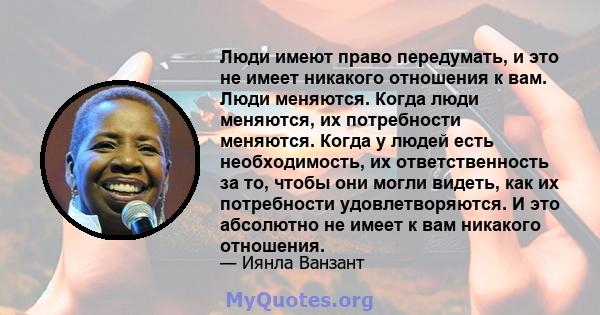 Люди имеют право передумать, и это не имеет никакого отношения к вам. Люди меняются. Когда люди меняются, их потребности меняются. Когда у людей есть необходимость, их ответственность за то, чтобы они могли видеть, как