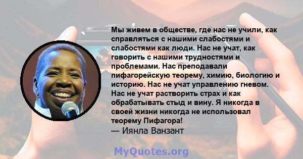 Мы живем в обществе, где нас не учили, как справляться с нашими слабостями и слабостями как люди. Нас не учат, как говорить с нашими трудностями и проблемами. Нас преподавали пифагорейскую теорему, химию, биологию и