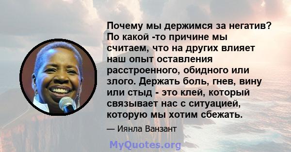 Почему мы держимся за негатив? По какой -то причине мы считаем, что на других влияет наш опыт оставления расстроенного, обидного или злого. Держать боль, гнев, вину или стыд - это клей, который связывает нас с