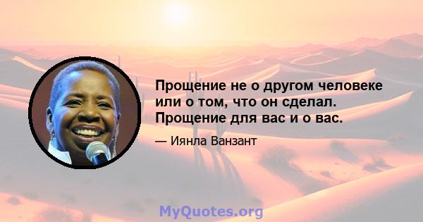 Прощение не о другом человеке или о том, что он сделал. Прощение для вас и о вас.