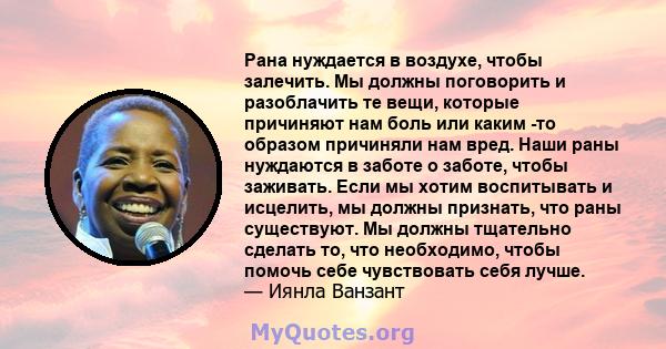 Рана нуждается в воздухе, чтобы залечить. Мы должны поговорить и разоблачить те вещи, которые причиняют нам боль или каким -то образом причиняли нам вред. Наши раны нуждаются в заботе о заботе, чтобы заживать. Если мы