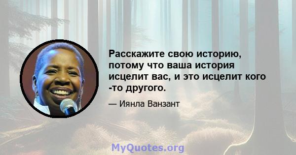 Расскажите свою историю, потому что ваша история исцелит вас, и это исцелит кого -то другого.