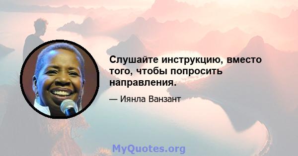 Слушайте инструкцию, вместо того, чтобы попросить направления.