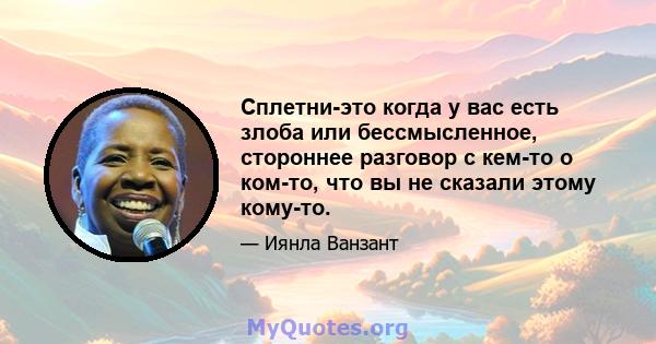 Сплетни-это когда у вас есть злоба или бессмысленное, стороннее разговор с кем-то о ком-то, что вы не сказали этому кому-то.