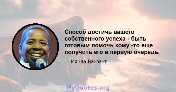 Способ достичь вашего собственного успеха - быть готовым помочь кому -то еще получить его в первую очередь.