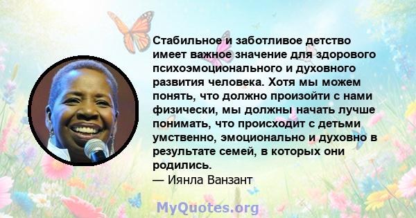 Стабильное и заботливое детство имеет важное значение для здорового психоэмоционального и духовного развития человека. Хотя мы можем понять, что должно произойти с нами физически, мы должны начать лучше понимать, что