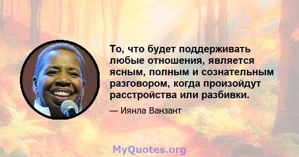 То, что будет поддерживать любые отношения, является ясным, полным и сознательным разговором, когда произойдут расстройства или разбивки.