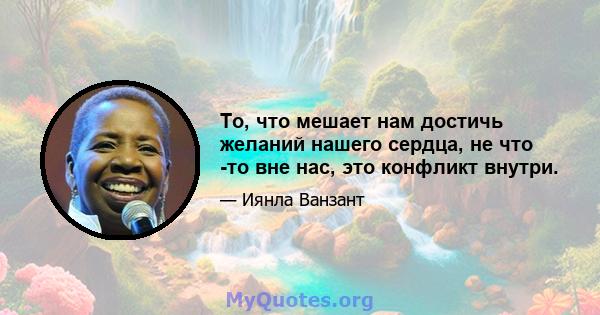 То, что мешает нам достичь желаний нашего сердца, не что -то вне нас, это конфликт внутри.