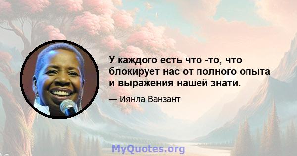 У каждого есть что -то, что блокирует нас от полного опыта и выражения нашей знати.