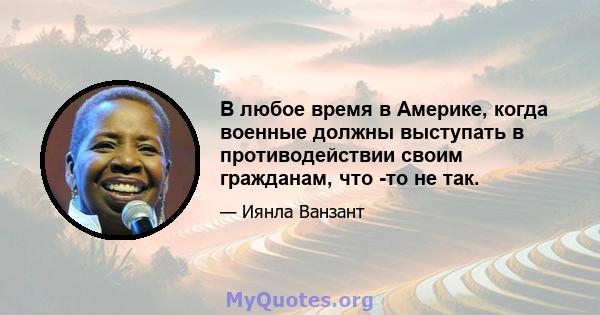 В любое время в Америке, когда военные должны выступать в противодействии своим гражданам, что -то не так.