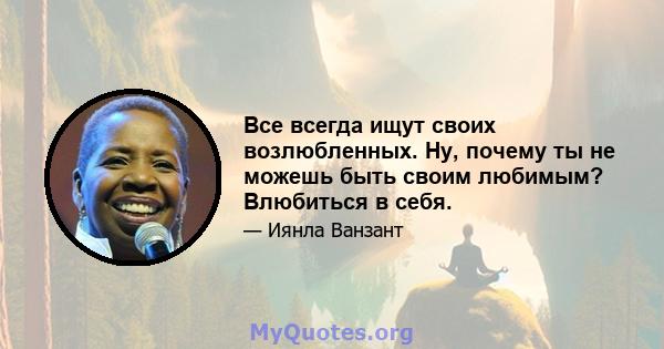 Все всегда ищут своих возлюбленных. Ну, почему ты не можешь быть своим любимым? Влюбиться в себя.