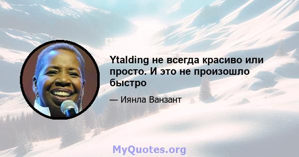 Ytalding не всегда красиво или просто. И это не произошло быстро