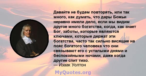 Давайте не будем повторять, или так много, как думать, что дары Божьи неравно имели дело, если мы видим другое много богатства, когда, как знает Бог, заботы, которые являются ключами, которые держат эти богатства, часто 