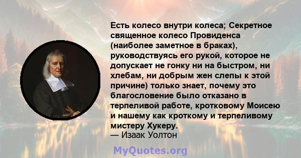 Есть колесо внутри колеса; Секретное священное колесо Провиденса (наиболее заметное в браках), руководствуясь его рукой, которое не допускает не гонку ни на быстром, ни хлебам, ни добрым жен слепы к этой причине) только 