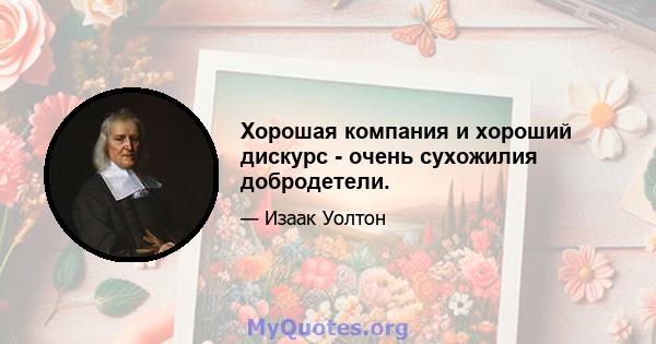 Хорошая компания и хороший дискурс - очень сухожилия добродетели.