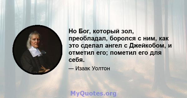 Но Бог, который зол, преобладал, боролся с ним, как это сделал ангел с Джейкобом, и отметил его; пометил его для себя.