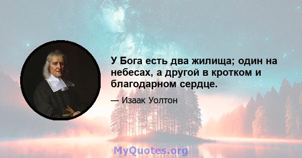 У Бога есть два жилища; один на небесах, а другой в кротком и благодарном сердце.