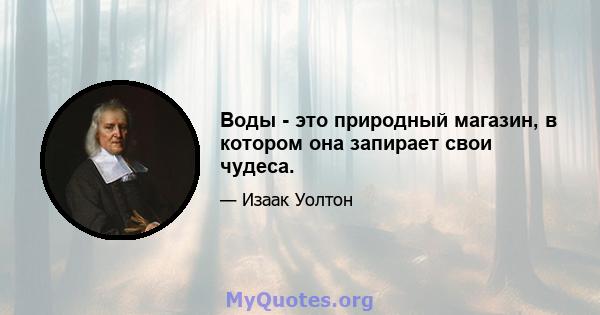 Воды - это природный магазин, в котором она запирает свои чудеса.