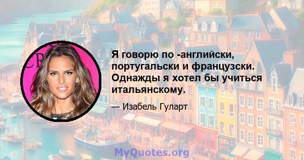 Я говорю по -английски, португальски и французски. Однажды я хотел бы учиться итальянскому.