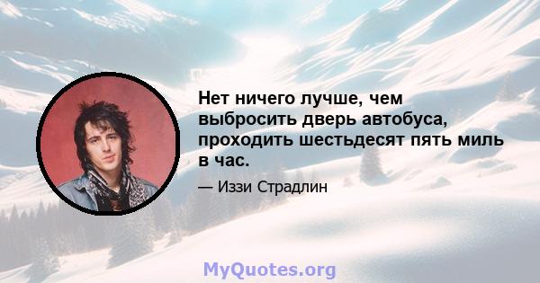 Нет ничего лучше, чем выбросить дверь автобуса, проходить шестьдесят пять миль в час.