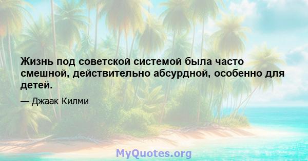 Жизнь под советской системой была часто смешной, действительно абсурдной, особенно для детей.