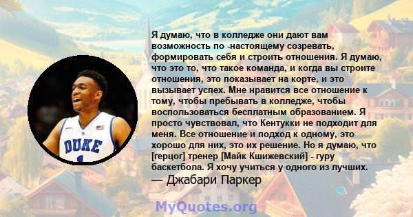 Я думаю, что в колледже они дают вам возможность по -настоящему созревать, формировать себя и строить отношения. Я думаю, что это то, что такое команда, и когда вы строите отношения, это показывает на корте, и это