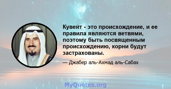 Кувейт - это происхождение, и ее правила являются ветвями, поэтому быть посвященным происхождению, корни будут застрахованы.