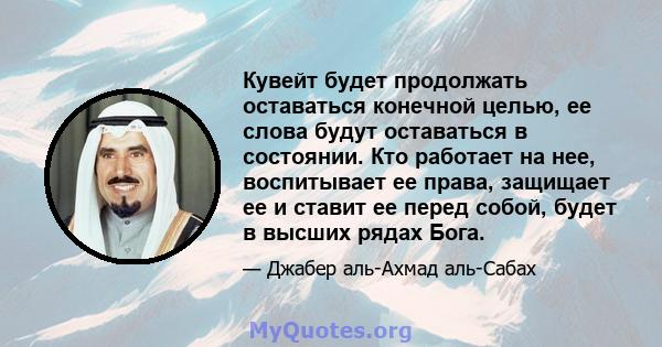 Кувейт будет продолжать оставаться конечной целью, ее слова будут оставаться в состоянии. Кто работает на нее, воспитывает ее права, защищает ее и ставит ее перед собой, будет в высших рядах Бога.