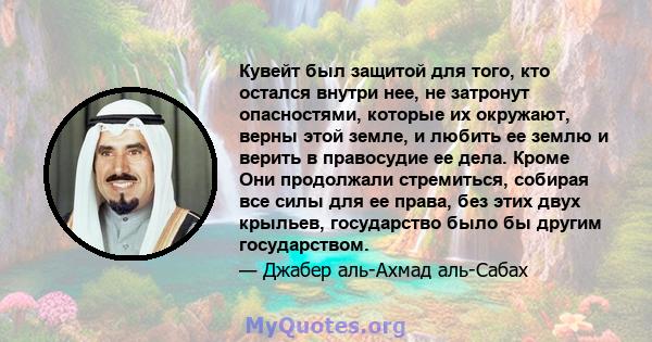 Кувейт был защитой для того, кто остался внутри нее, не затронут опасностями, которые их окружают, верны этой земле, и любить ее землю и верить в правосудие ее дела. Кроме Они продолжали стремиться, собирая все силы для 