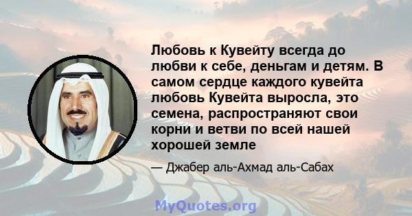 Любовь к Кувейту всегда до любви к себе, деньгам и детям. В самом сердце каждого кувейта любовь Кувейта выросла, это семена, распространяют свои корни и ветви по всей нашей хорошей земле